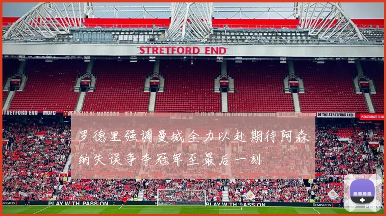 罗德里强调曼城全力以赴期待阿森纳失误争夺冠军至最后一刻