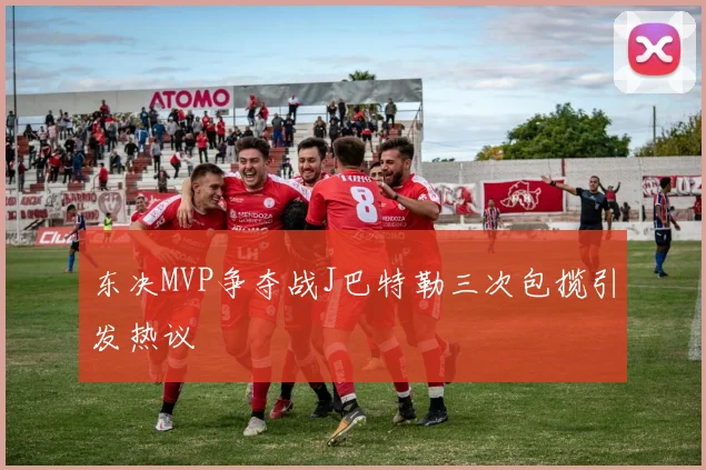 东决MVP争夺战J巴特勒三次包揽引发热议